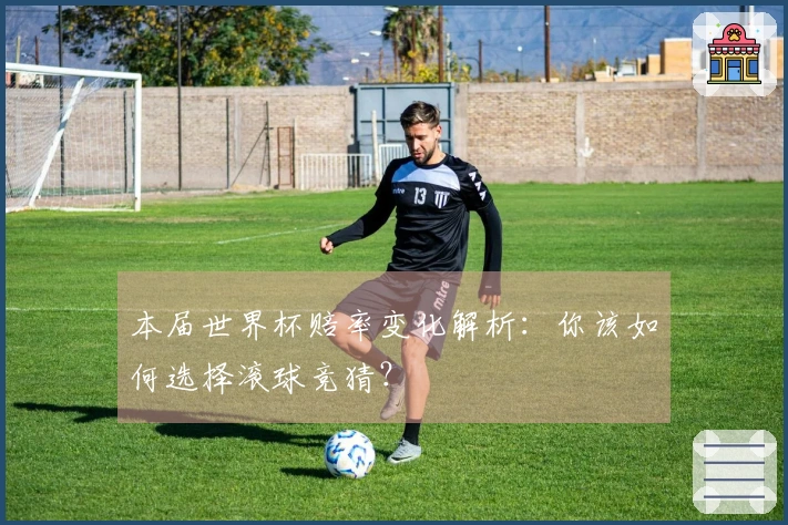 本届世界杯赔率变化解析：你该如何选择滚球竞猜？