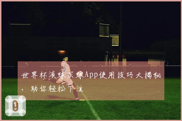 世界杯滚球买球App使用技巧大揭秘，助你轻松下注