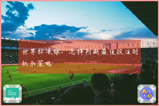 世界杯滚球，怎样判断最佳投注时机和策略