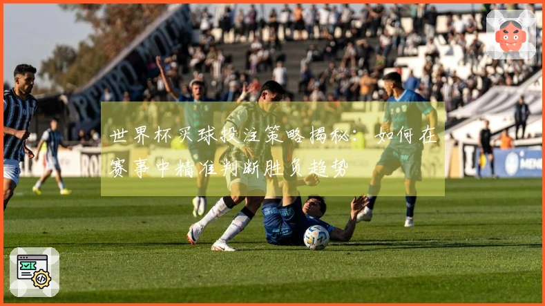 世界杯买球投注策略揭秘：如何在赛事中精准判断胜负趋势