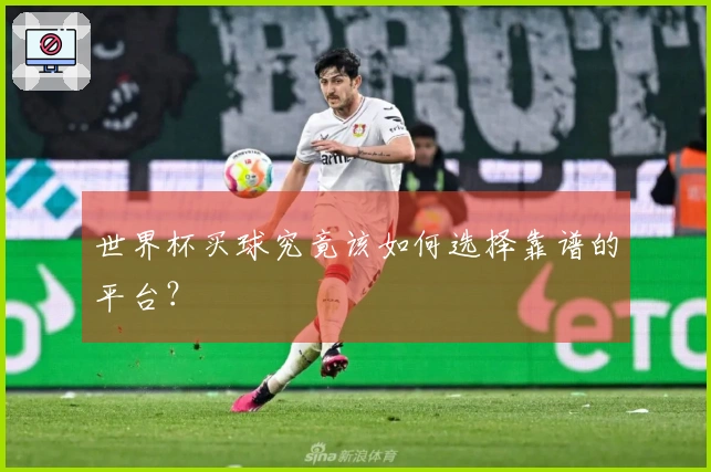 世界杯买球究竟该如何选择靠谱的平台？