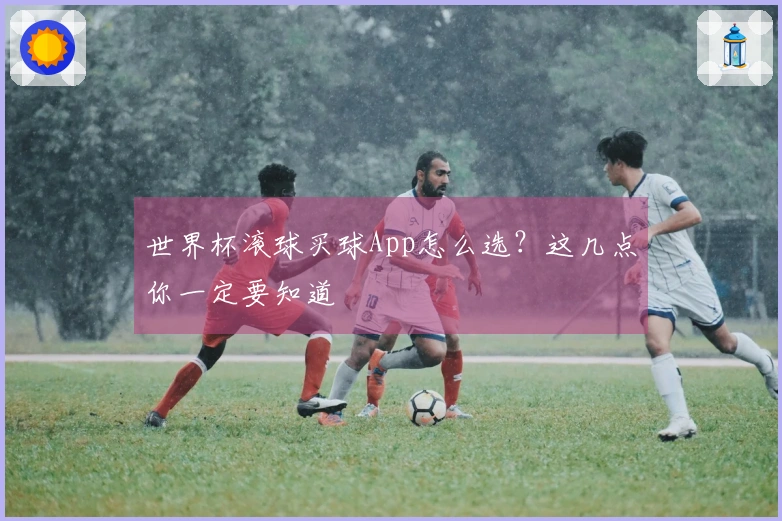 世界杯滚球买球App怎么选？这几点你一定要知道