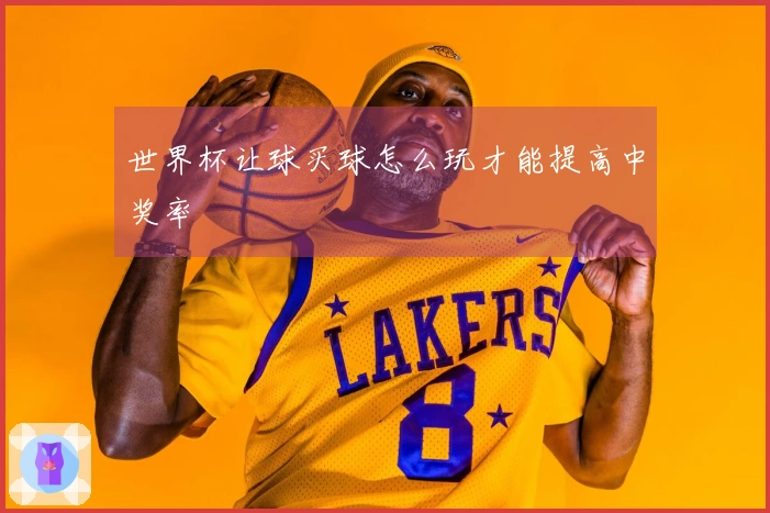 世界杯让球买球怎么玩才能提高中奖率
