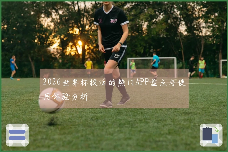 2026世界杯投注的热门APP盘点与使用体验分析