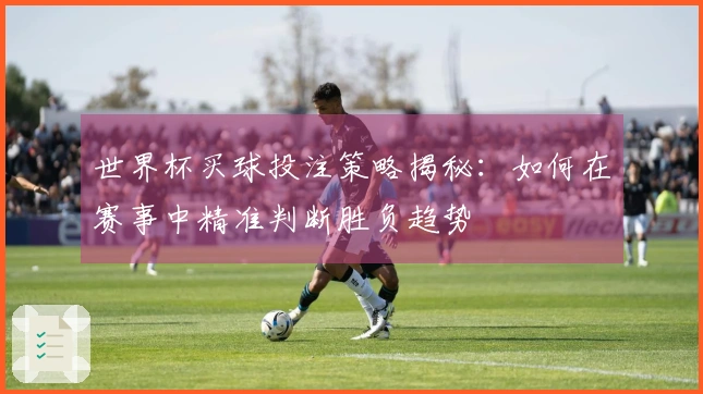 世界杯买球投注策略揭秘：如何在赛事中精准判断胜负趋势