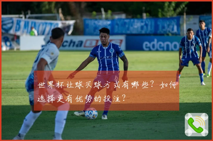 世界杯让球买球方式有哪些？如何选择更有优势的投注？