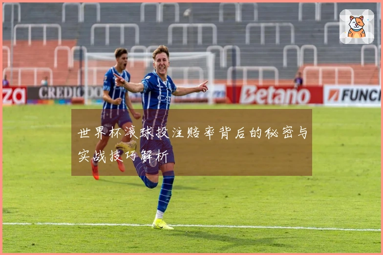 世界杯滚球投注赔率背后的秘密与实战技巧解析