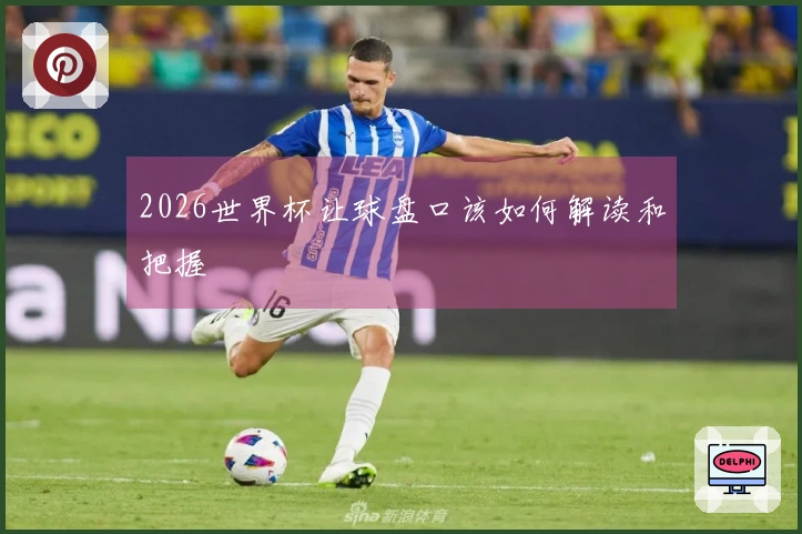2026世界杯让球盘口该如何解读和把握