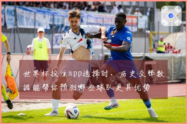 世界杯投注app选择时，历史交锋数据能帮你预测哪些球队更具优势
