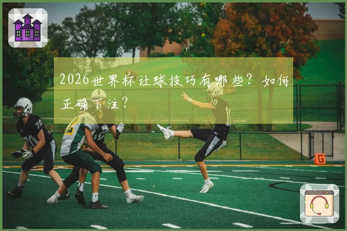 2026世界杯让球技巧有哪些？如何正确下注？